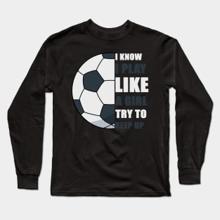 I Know I Play Like A Girl Try To Keep Up Soccer funny gift Long Sleeve T-Shirt